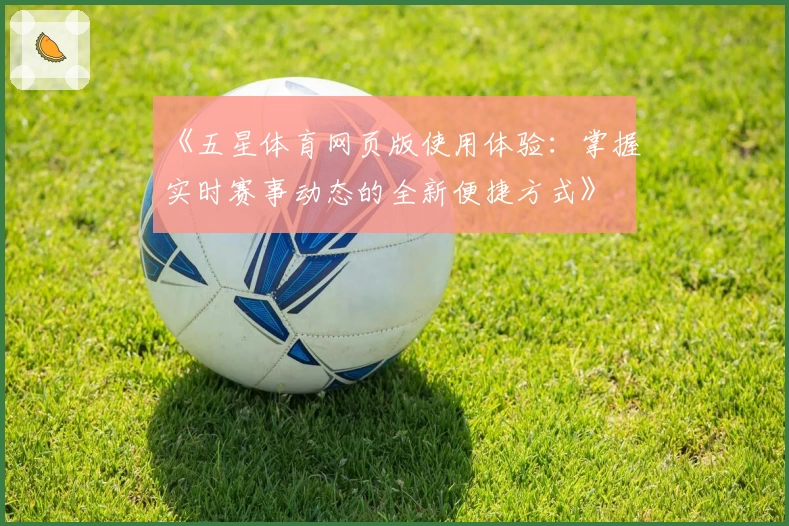 《五星体育网页版使用体验:掌握实时赛事动态的全新便捷方式》