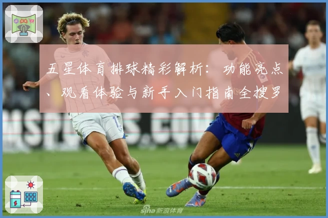 五星体育排球精彩解析：功能亮点、观看体验与新手入门指南全搜罗