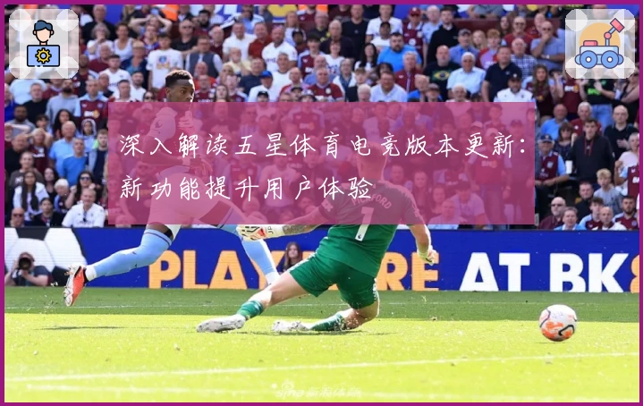 深入解读五星体育电竞版本更新：新功能提升用户体验