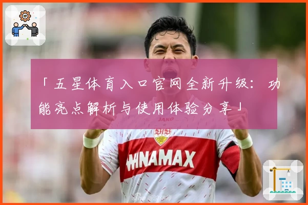 「五星体育入口官网全新升级：功能亮点解析与使用体验分享」