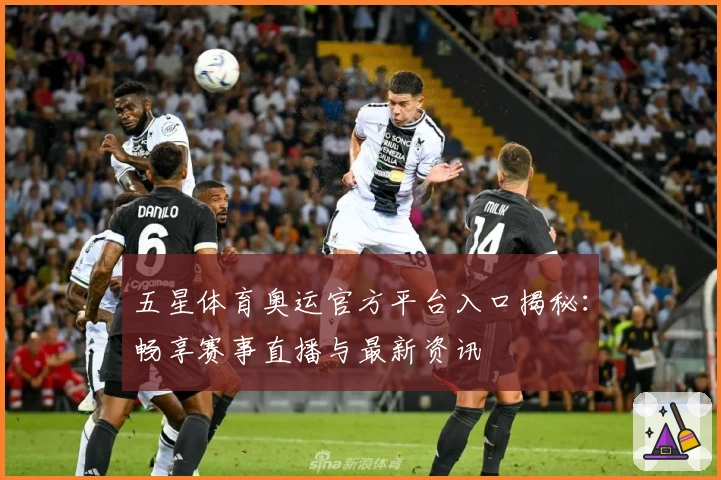 五星体育奥运官方平台入口揭秘：畅享赛事直播与最新资讯