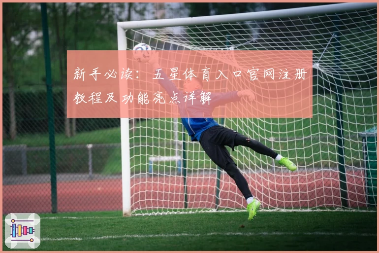 新手必读:五星体育入口官网注册教程及功能亮点详解
