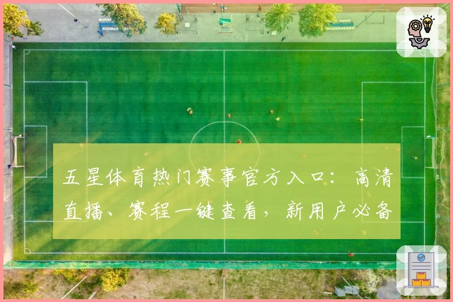 五星体育热门赛事官方入口：高清直播、赛程一键查看，新用户必备指南
