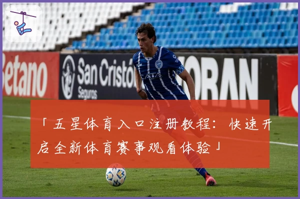 「五星体育入口注册教程：快速开启全新体育赛事观看体验」