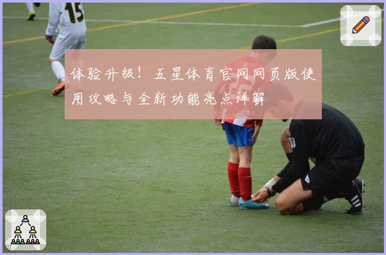 体验升级！五星体育官网网页版使用攻略与全新功能亮点详解