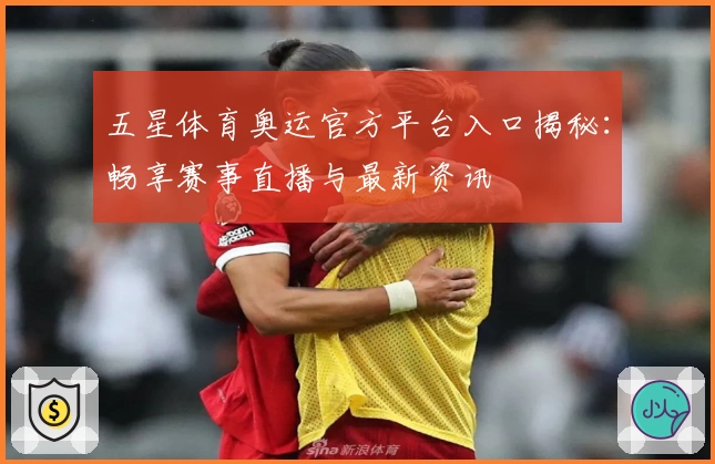 五星体育奥运官方平台入口揭秘：畅享赛事直播与最新资讯