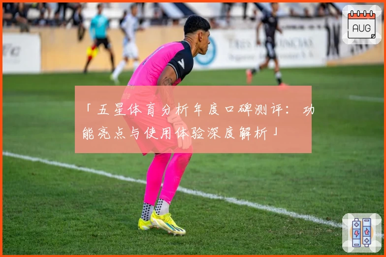 「五星体育分析年度口碑测评：功能亮点与使用体验深度解析」