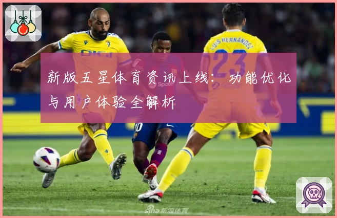 新版五星体育资讯上线：功能优化与用户体验全解析