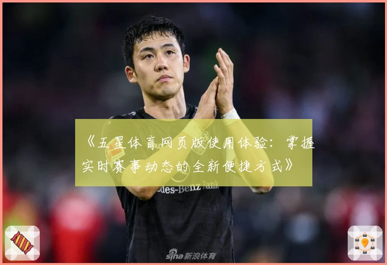 《五星体育网页版使用体验：掌握实时赛事动态的全新便捷方式》