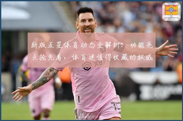 新版五星体育动态全解析：功能亮点抢先看，体育迷值得收藏的权威推荐