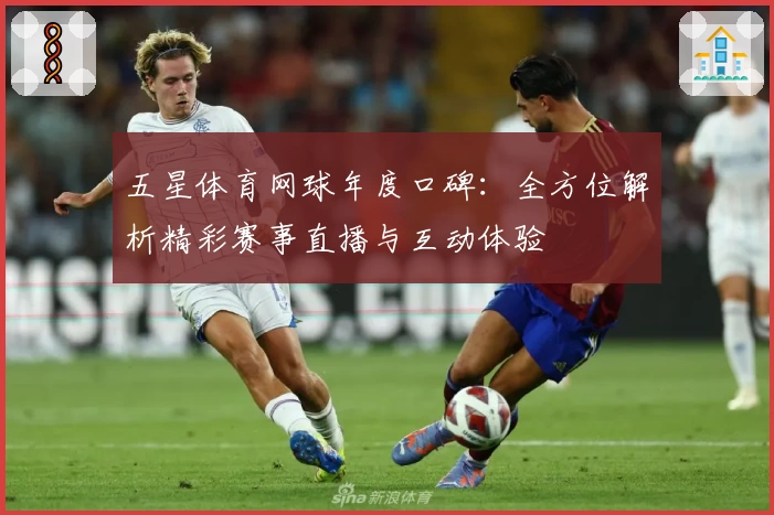 五星体育网球年度口碑：全方位解析精彩赛事直播与互动体验