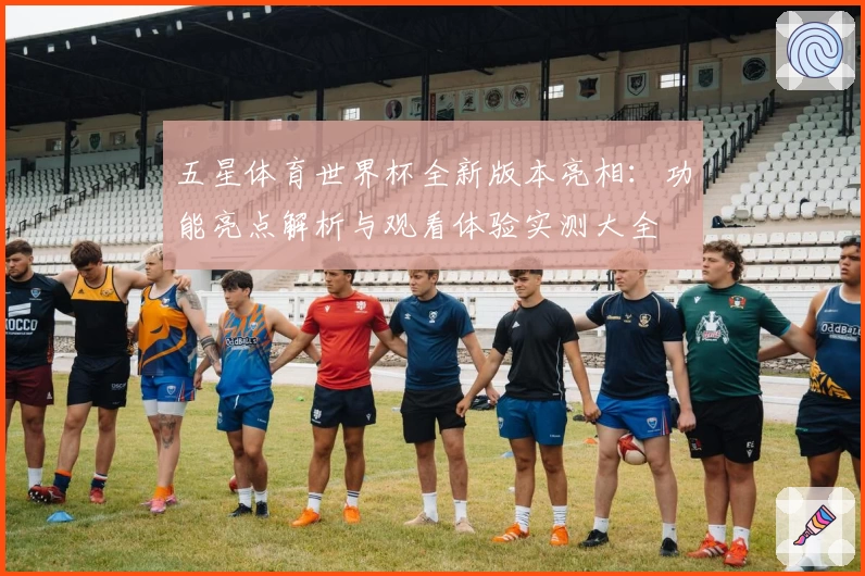 五星体育世界杯全新版本亮相:功能亮点解析与观看体验实测大全