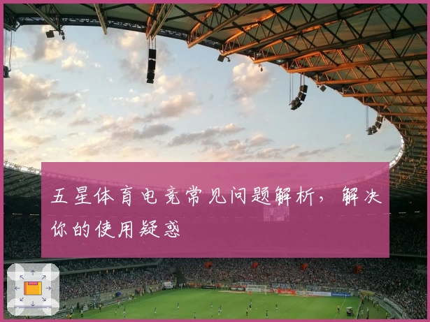 五星体育电竞常见问题解析，解决你的使用疑惑