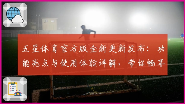 五星体育官方版全新更新发布：功能亮点与使用体验详解，带你畅享极致赛事魅力