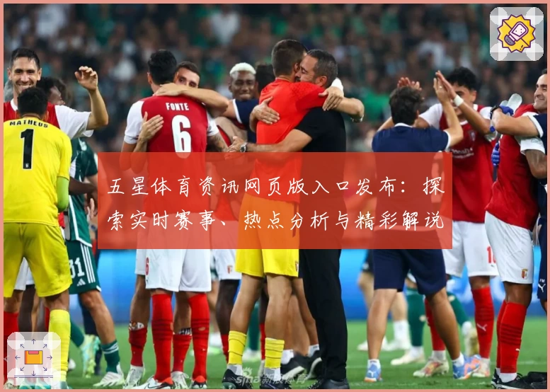 五星体育资讯网页版入口发布：探索实时赛事、热点分析与精彩解说内容