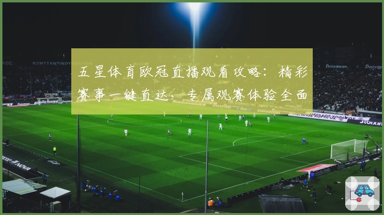 五星体育欧冠直播观看攻略：精彩赛事一键直达，专属观赛体验全面升级