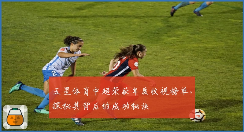 五星体育中超荣获年度收视榜单，探秘其背后的成功秘诀