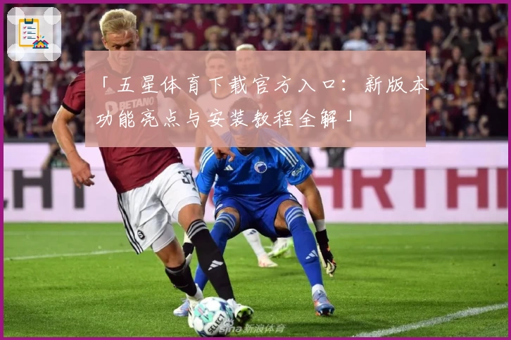 「五星体育下载官方入口：新版本功能亮点与安装教程全解」